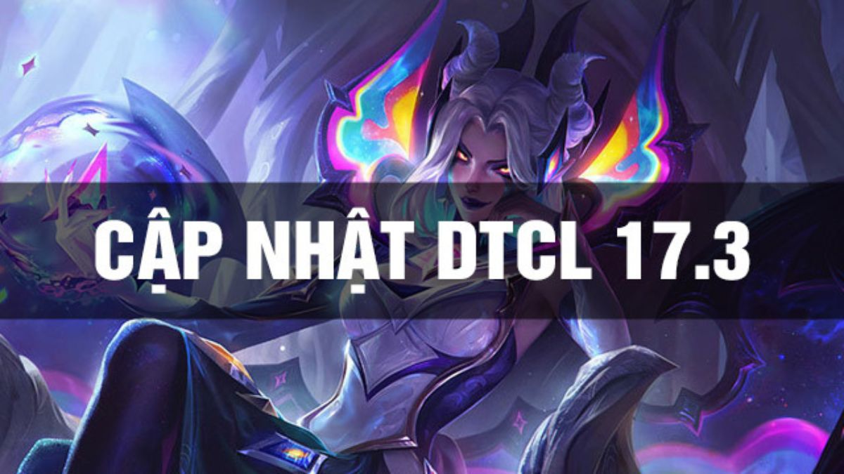 Tất tần tật những điều cần biết về  cập nhật ĐTCL 17.3